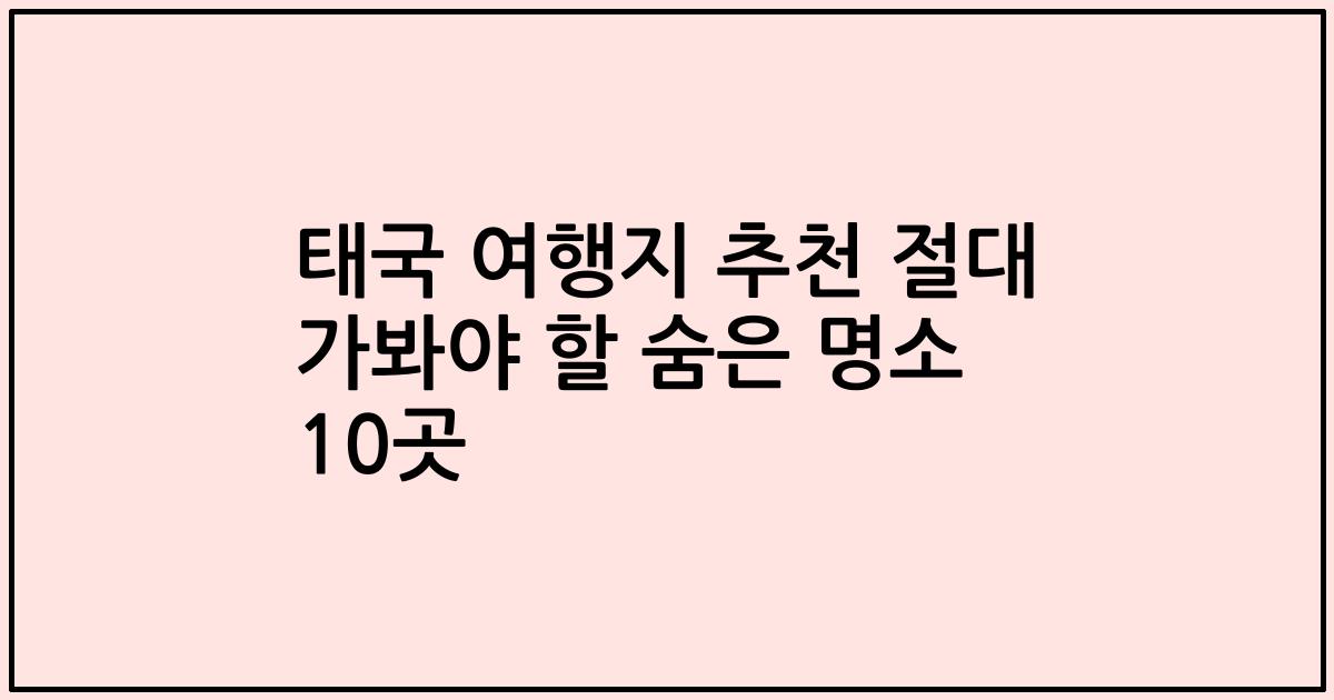 태국 여행지 추천 절대 가봐야 할 숨은 명소 10곳