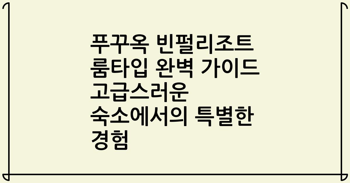 푸꾸옥 빈펄리조트 룸타입 완벽 가이드 고급스러운 숙소에서의 특별한 경험