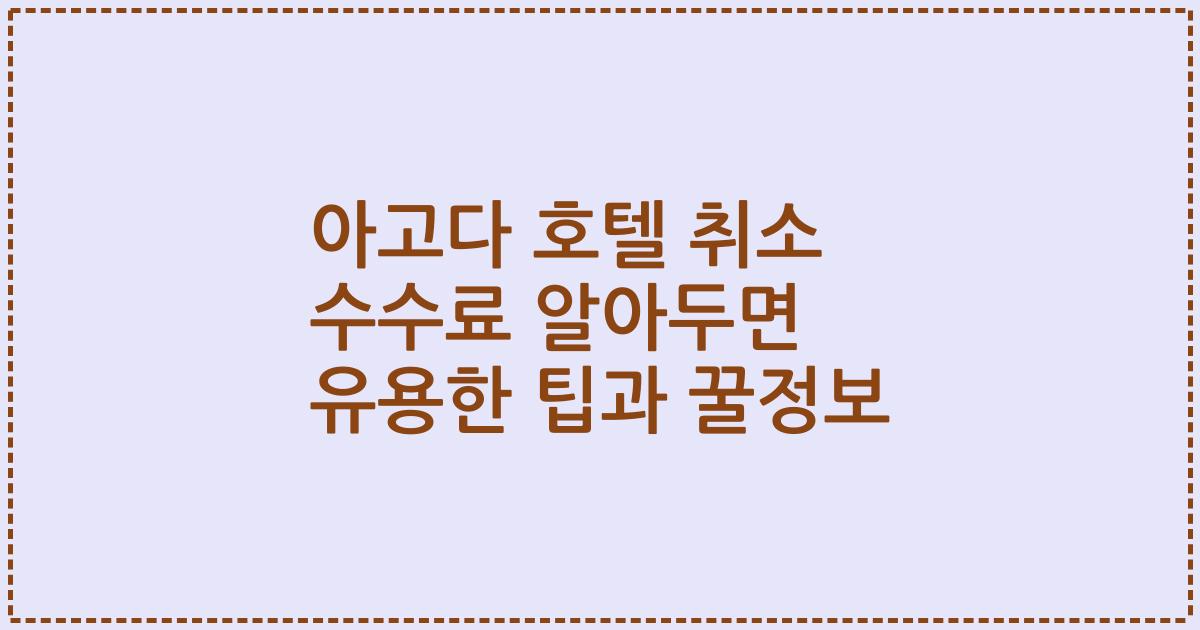 아고다 호텔 취소 수수료 알아두면 유용한 팁과 꿀정보