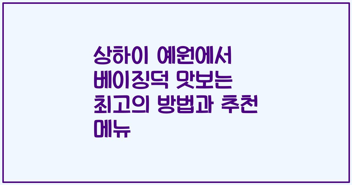 상하이 예원에서 베이징덕 맛보는 최고의 방법과 추천 메뉴