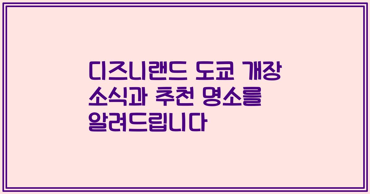 디즈니랜드 도쿄 개장 소식과 추천 명소를 알려드립니다