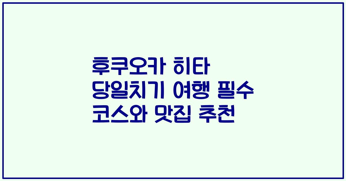 후쿠오카 히타 당일치기 여행 필수 코스와 맛집 추천