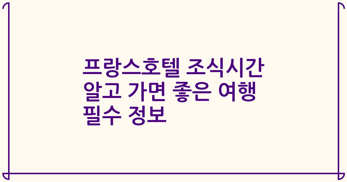 프랑스호텔 조식시간 알고 가면 좋은 여행 필수 정보
