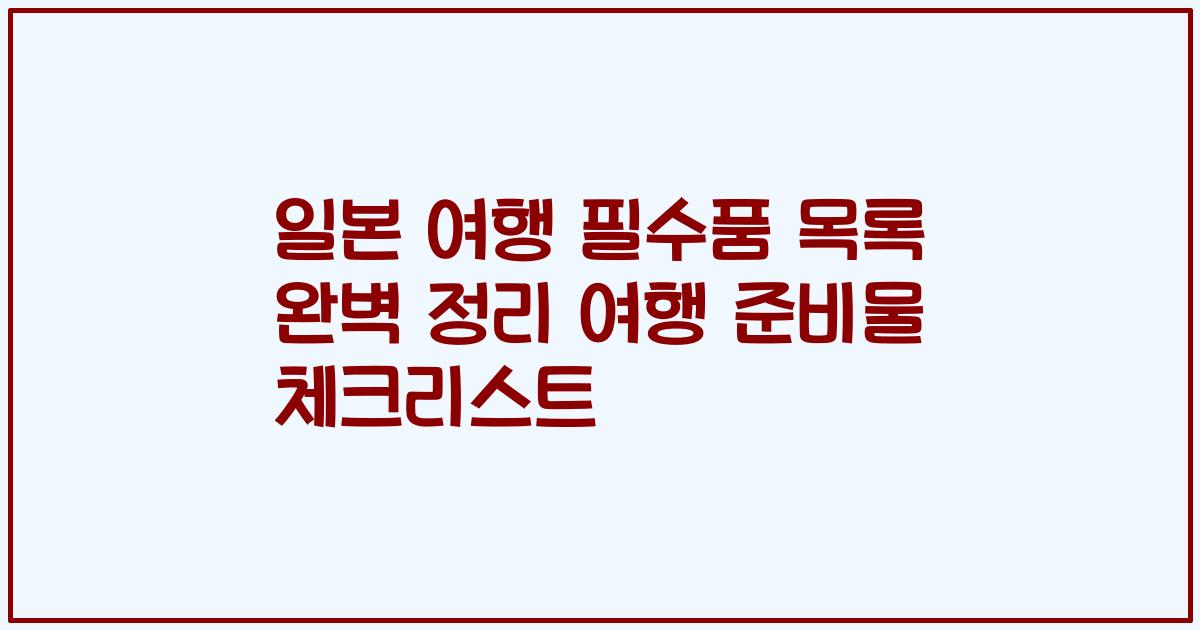일본 여행 필수품 목록 완벽 정리 여행 준비물 체크리스트