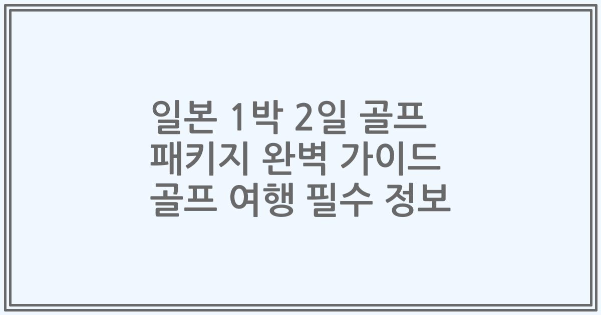 일본 1박 2일 골프 패키지 완벽 가이드 골프 여행 필수 정보