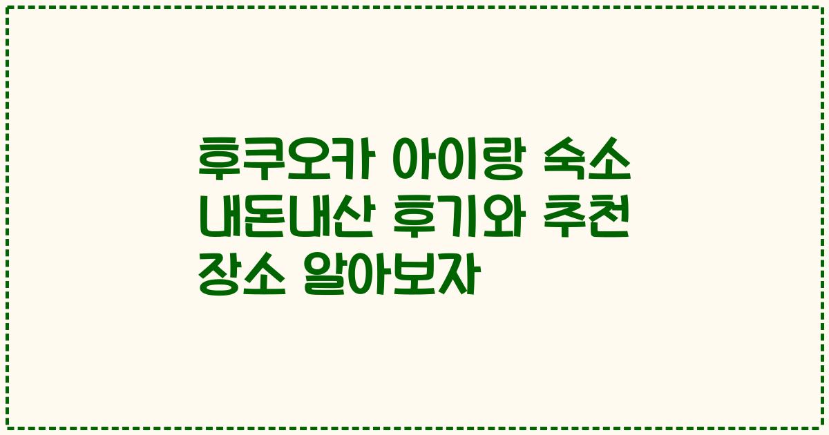 후쿠오카 아이랑 숙소 내돈내산 후기와 추천 장소 알아보자