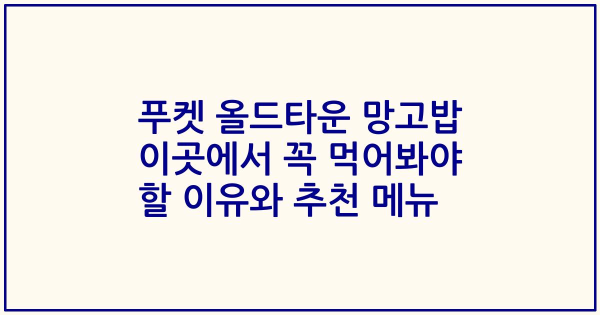푸켓 올드타운 망고밥 이곳에서 꼭 먹어봐야 할 이유와 추천 메뉴