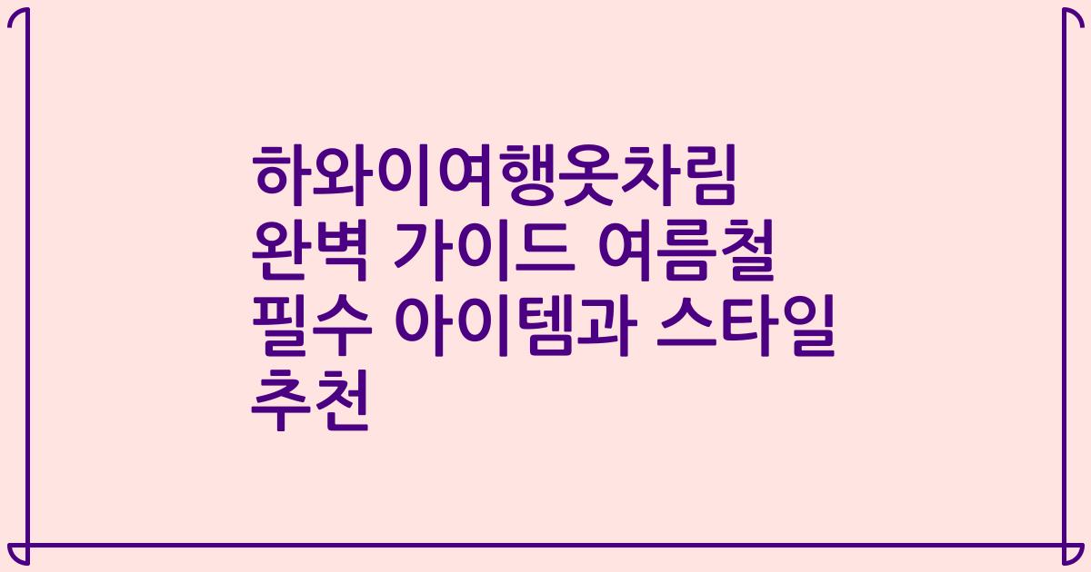 하와이여행옷차림 완벽 가이드 여름철 필수 아이템과 스타일 추천