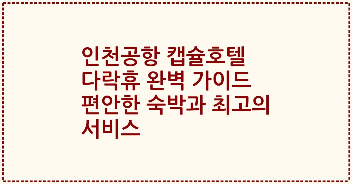 인천공항 캡슐호텔 다락휴 완벽 가이드 편안한 숙박과 최고의 서비스
