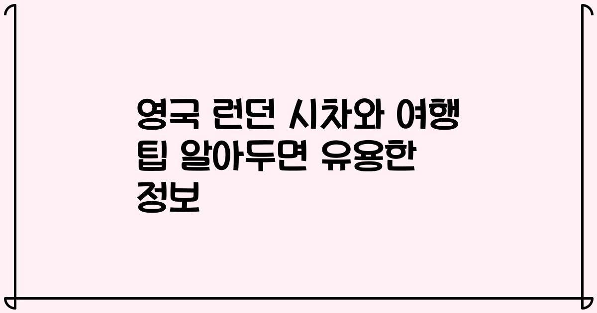 영국 런던 시차와 여행 팁 알아두면 유용한 정보