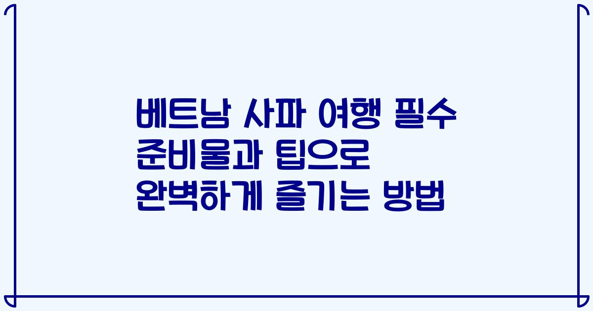 베트남 사파 여행 필수 준비물과 팁으로 완벽하게 즐기는 방법