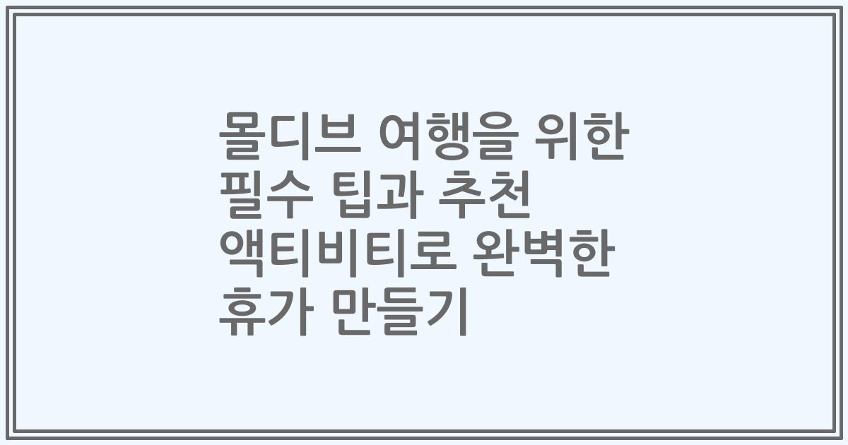 몰디브 여행을 위한 필수 팁과 추천 액티비티로 완벽한 휴가 만들기