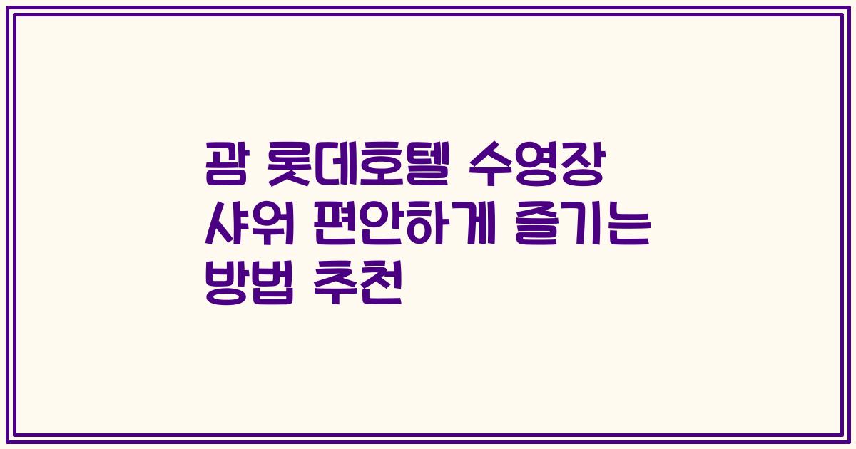 괌 롯데호텔 수영장 샤워 편안하게 즐기는 방법 추천