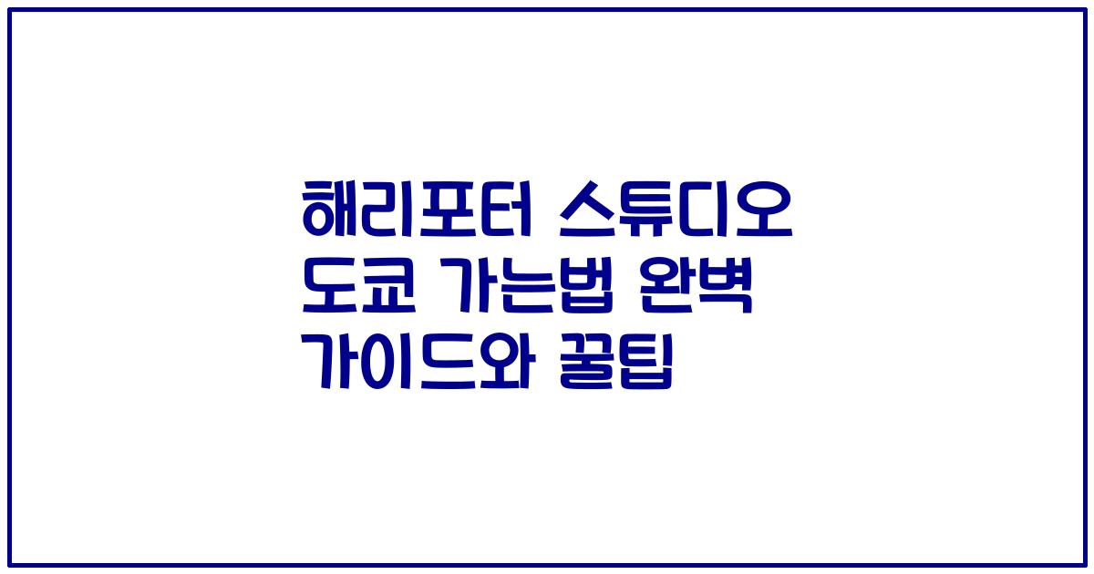 해리포터 스튜디오 도쿄 가는법 완벽 가이드와 꿀팁
