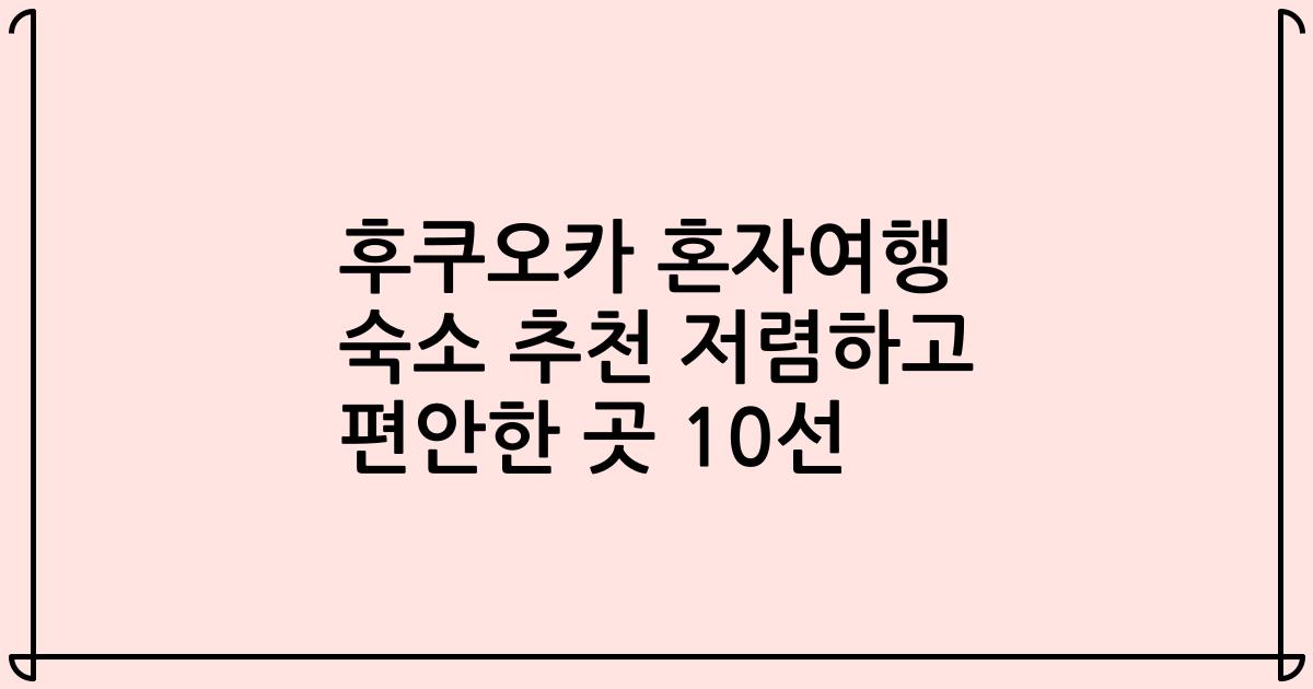 후쿠오카 혼자여행 숙소 추천 저렴하고 편안한 곳 10선