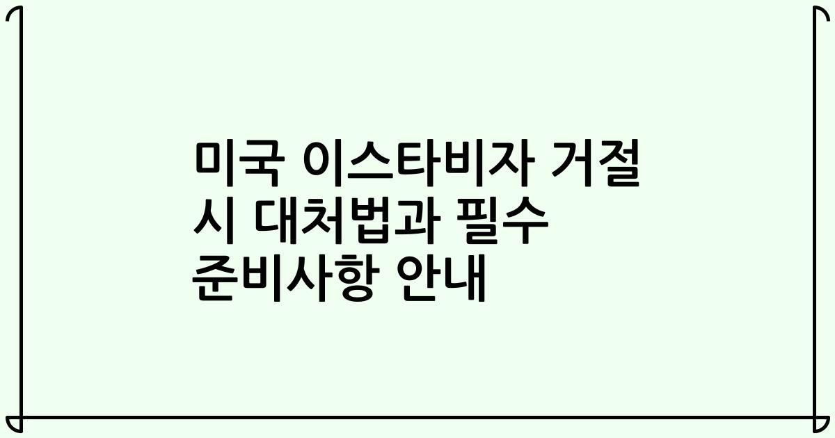 미국 이스타비자 거절 시 대처법과 필수 준비사항 안내