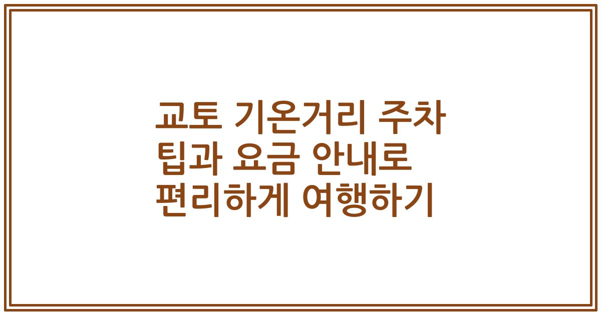 교토 기온거리 주차 팁과 요금 안내로 편리하게 여행하기