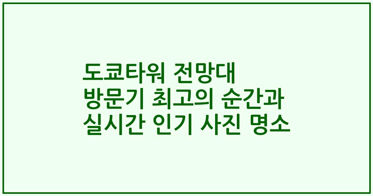 도쿄타워 전망대 방문기 최고의 순간과 실시간 인기 사진 명소