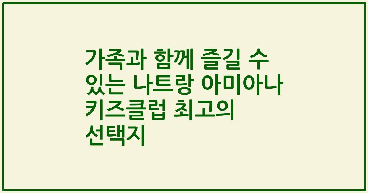 가족과 함께 즐길 수 있는 나트랑 아미아나 키즈클럽 최고의 선택지