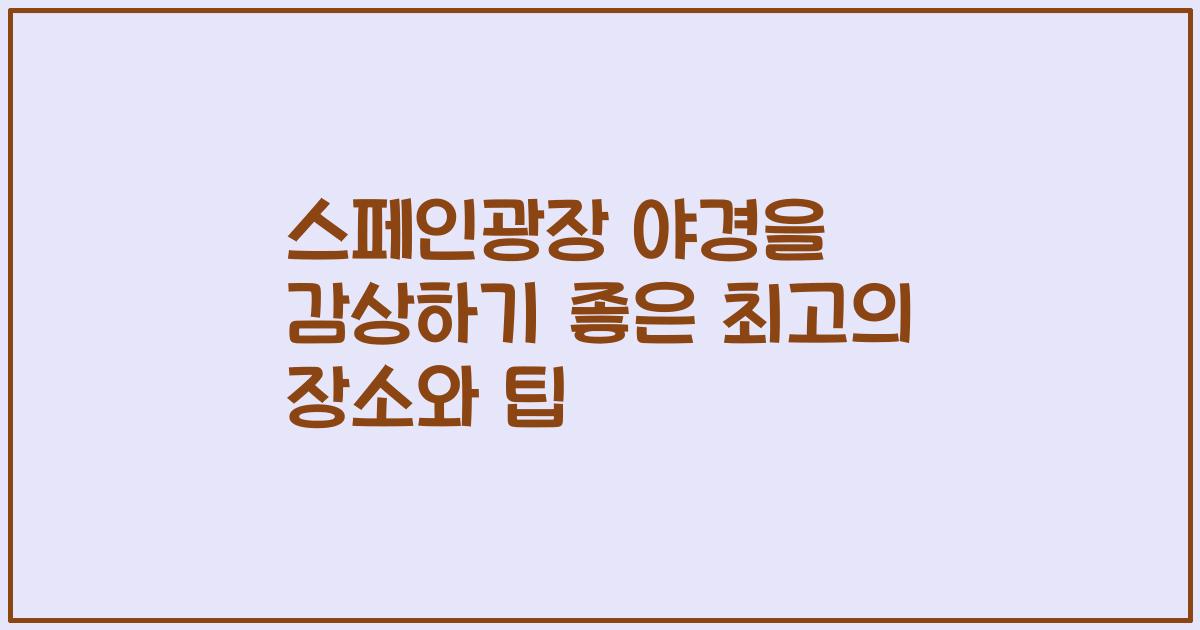 스페인광장 야경을 감상하기 좋은 최고의 장소와 팁