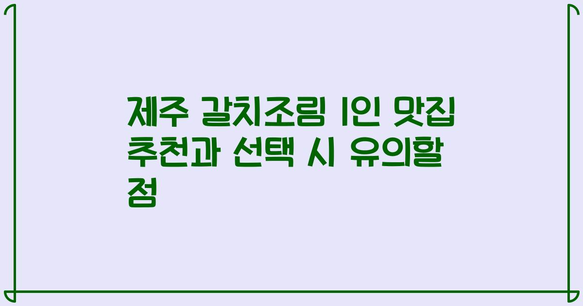제주 갈치조림 1인 맛집 추천과 선택 시 유의할 점