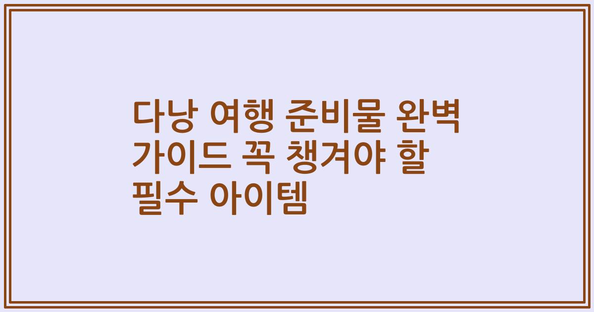 다낭 여행 준비물 완벽 가이드 꼭 챙겨야 할 필수 아이템