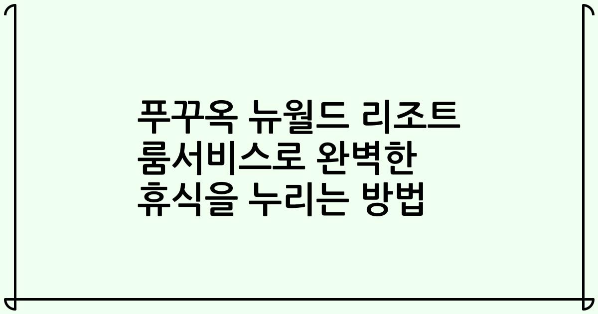 푸꾸옥 뉴월드 리조트 룸서비스로 완벽한 휴식을 누리는 방법
