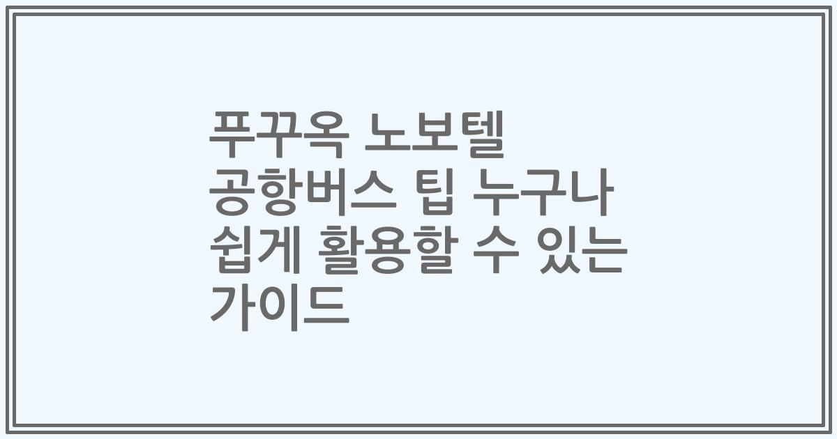푸꾸옥 노보텔 공항버스 팁 누구나 쉽게 활용할 수 있는 가이드