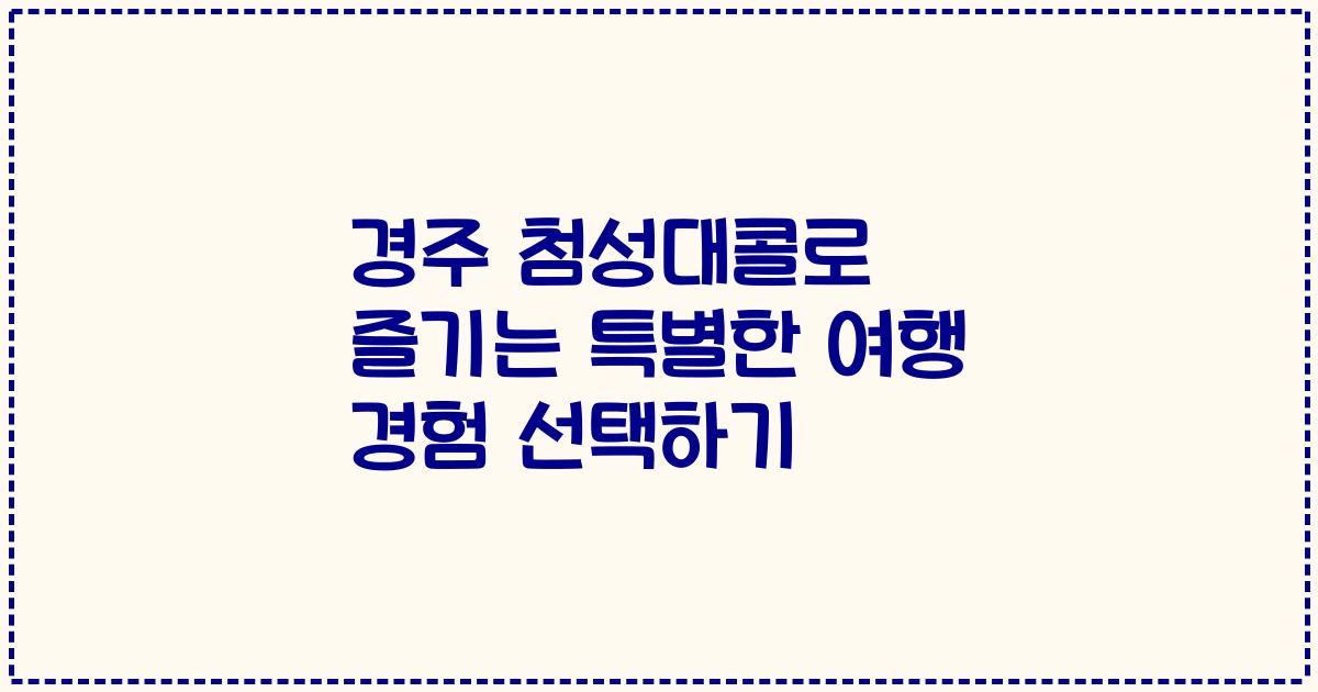 경주 첨성대콜로 즐기는 특별한 여행 경험 선택하기