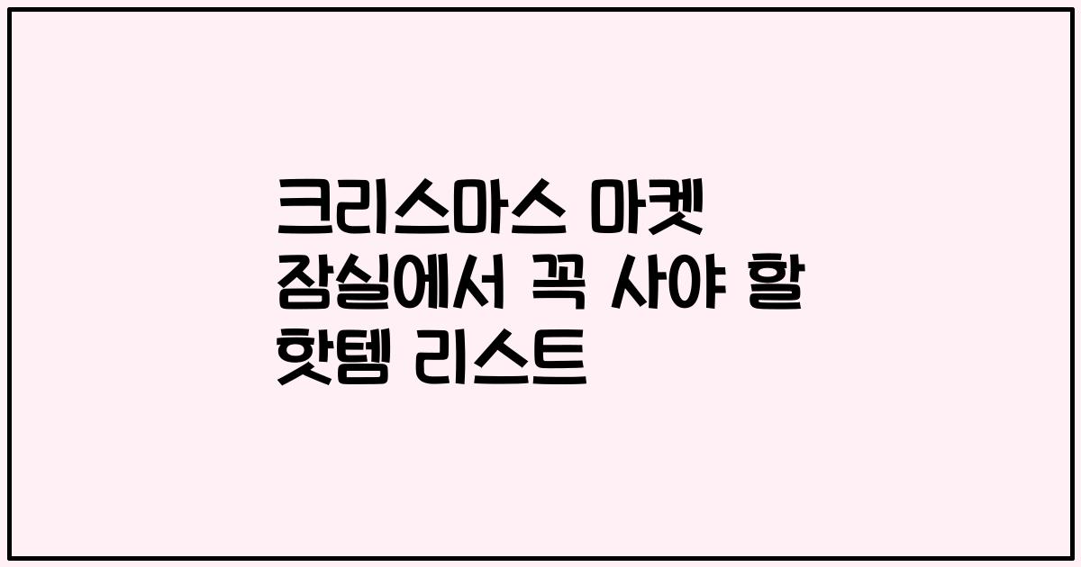 크리스마스 마켓 잠실에서 꼭 사야 할 핫템 리스트
