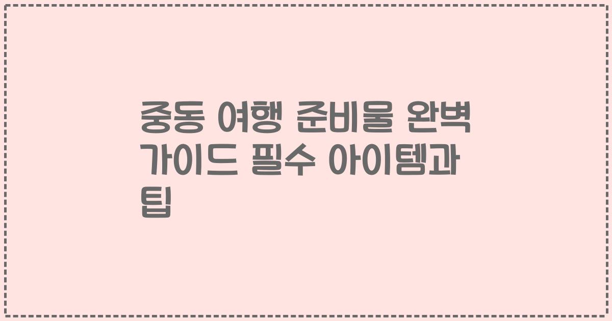 중동 여행 준비물 완벽 가이드 필수 아이템과 팁