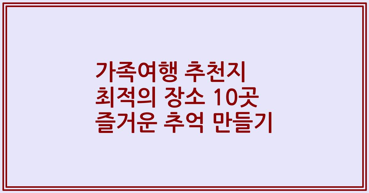가족여행 추천지 최적의 장소 10곳 즐거운 추억 만들기