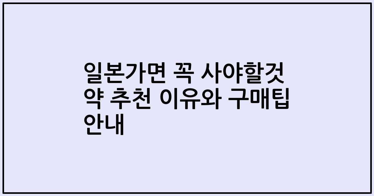 일본가면 꼭 사야할것 약 추천 이유와 구매팁 안내