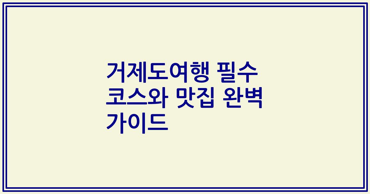 거제도여행 필수 코스와 맛집 완벽 가이드