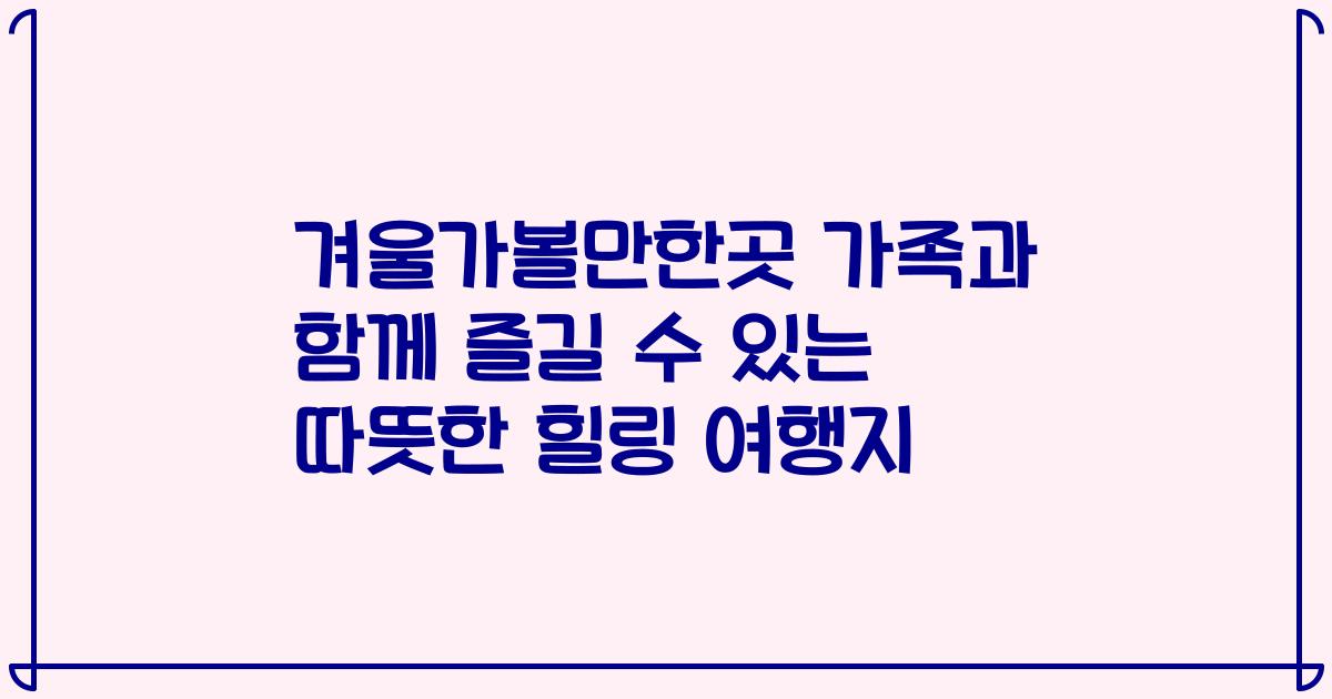 겨울가볼만한곳 가족과 함께 즐길 수 있는 따뜻한 힐링 여행지