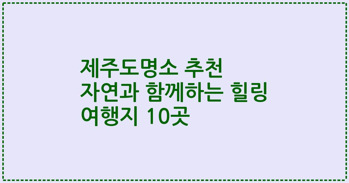 제주도명소 추천 자연과 함께하는 힐링 여행지 10곳