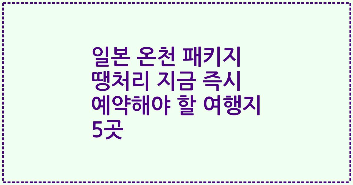 일본 온천 패키지 땡처리 지금 즉시 예약해야 할 여행지 5곳