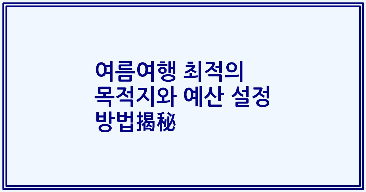 여름여행 최적의 목적지와 예산 설정 방법揭秘