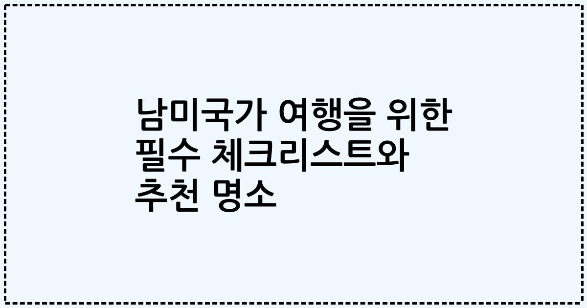 남미국가 여행을 위한 필수 체크리스트와 추천 명소