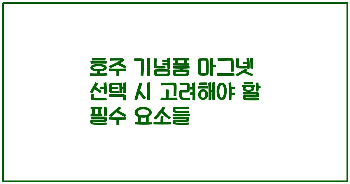 호주 기념품 마그넷 선택 시 고려해야 할 필수 요소들
