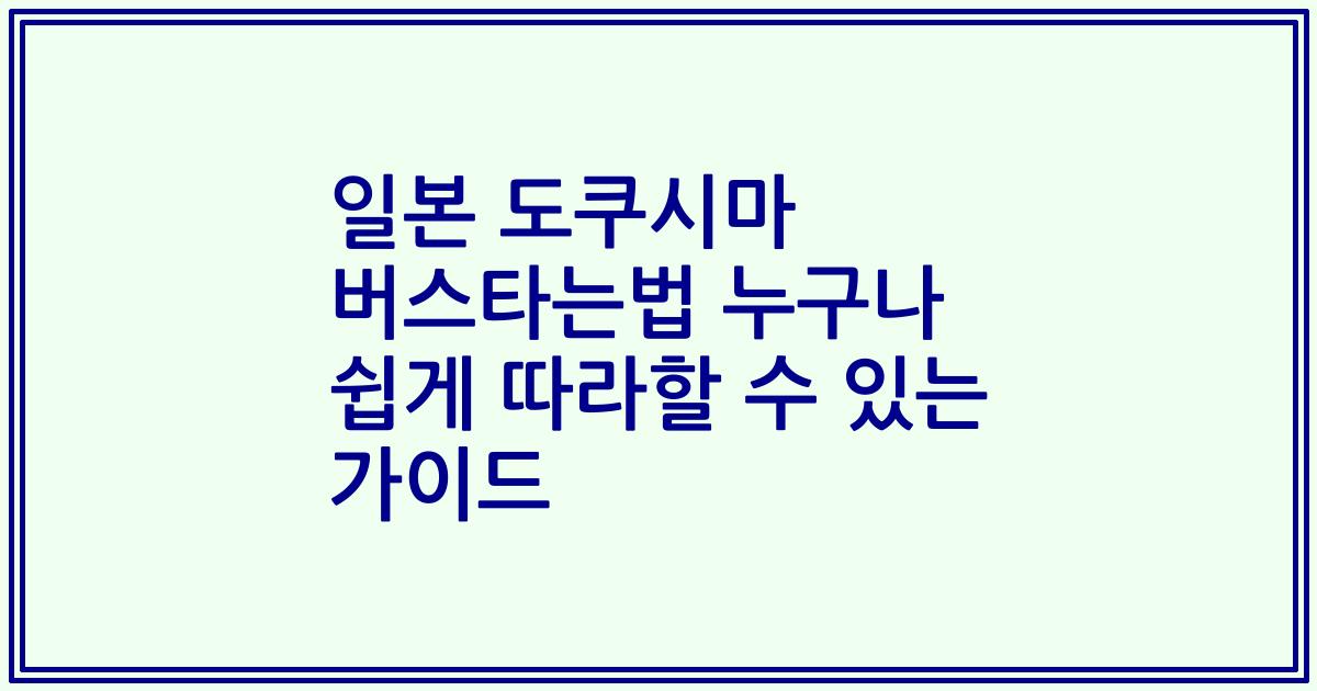 일본 도쿠시마 버스타는법 누구나 쉽게 따라할 수 있는 가이드