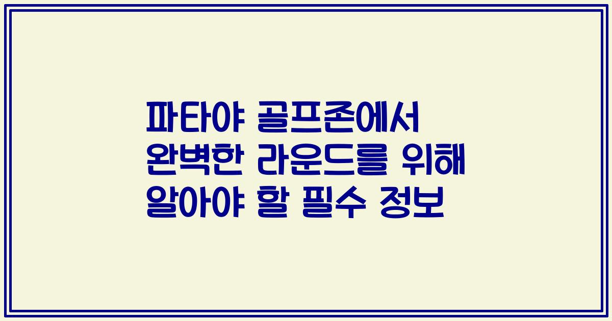 파타야 골프존에서 완벽한 라운드를 위해 알아야 할 필수 정보