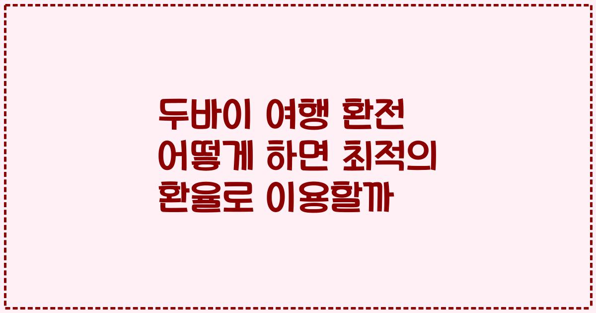 두바이 여행 환전 어떻게 하면 최적의 환율로 이용할까