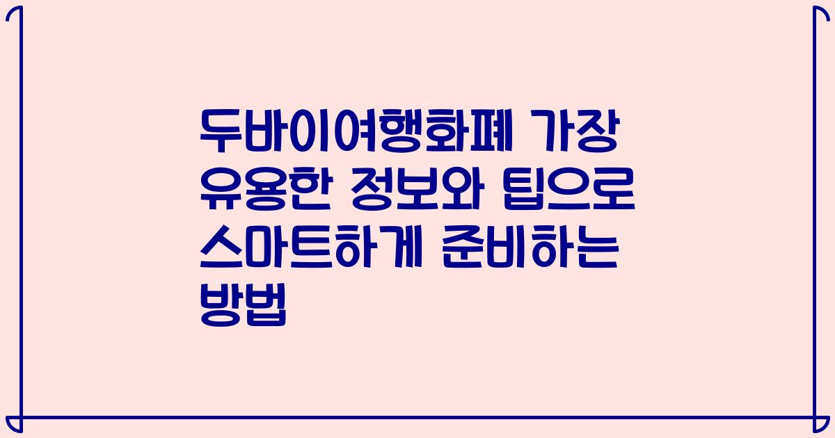두바이여행화폐 가장 유용한 정보와 팁으로 스마트하게 준비하는 방법