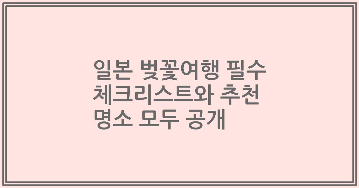 일본 벚꽃여행 필수 체크리스트와 추천 명소 모두 공개