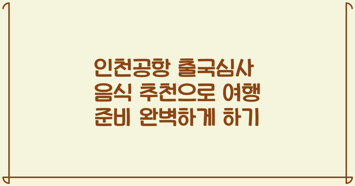 인천공항 출국심사 음식 추천으로 여행 준비 완벽하게 하기