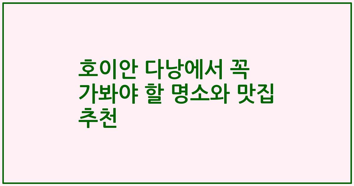 호이안 다낭에서 꼭 가봐야 할 명소와 맛집 추천