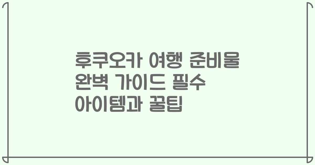 후쿠오카 여행 준비물 완벽 가이드 필수 아이템과 꿀팁