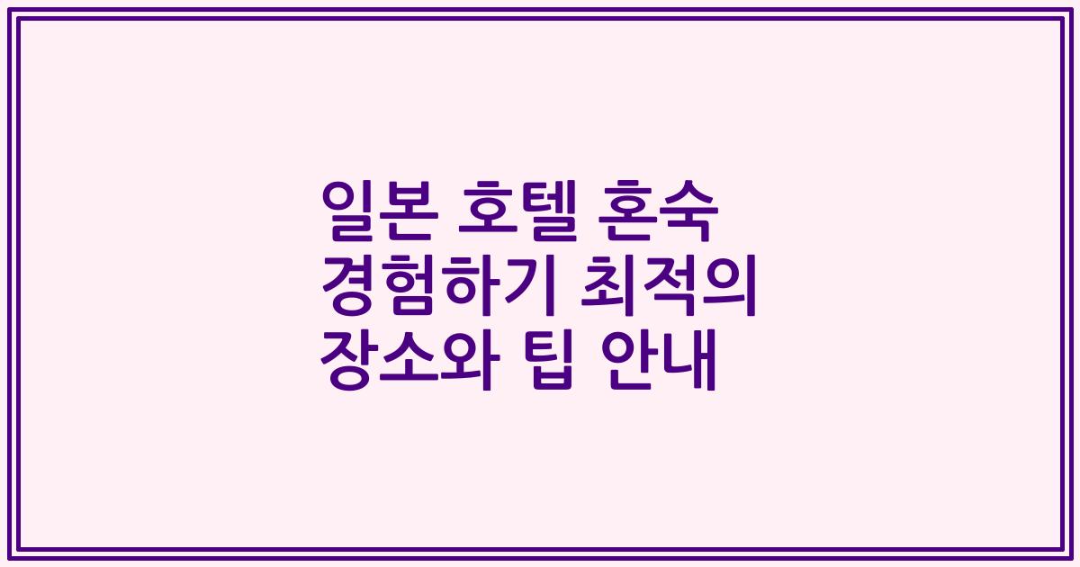 일본 호텔 혼숙 경험하기 최적의 장소와 팁 안내