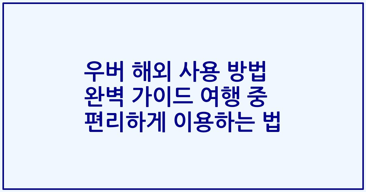 우버 해외 사용 방법 완벽 가이드 여행 중 편리하게 이용하는 법